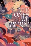 Book cover for The Ones We Burn by Rebecca Mix